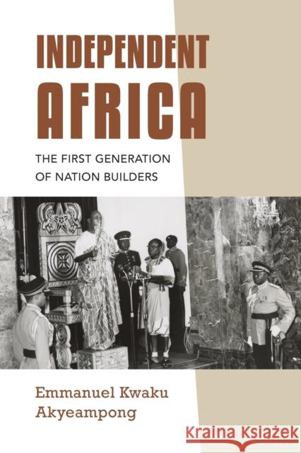 Independent Africa: The First Generation of Nation Builders Emmanuel Kwaku Akyeampong 9780253066657 Indiana University Press - książka