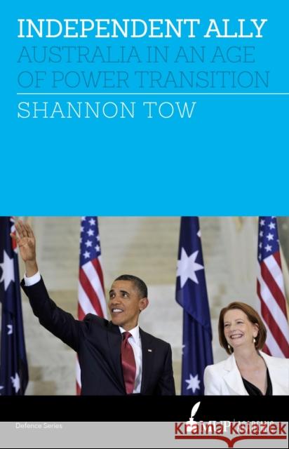 Independent Ally: Australia in an Age of Power Transition Shannon Tow   9780522869651 Academic Monographs - książka