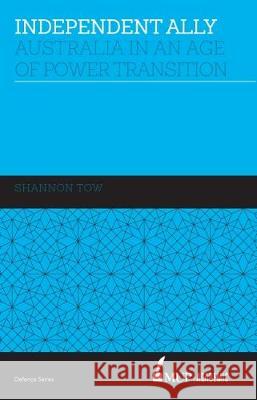 Independent Ally: Australia in an Age of Power Transition Shannon Tow 9780522869668 Eurospan (JL) - książka