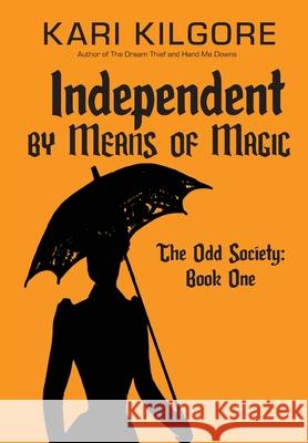 Independent by Means of Magic: The Odd Society: Book One Kari Kilgore 9781948890670 Spiral Publishing, Ltd. - książka