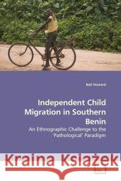 Independent Child Migration in Southern Benin : An Ethnographic Challenge to the  Pathological  Paradigm Howard, Neil 9783639190243 VDM Verlag Dr. Müller - książka