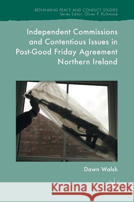 Independent Commissions and Contentious Issues in Post-Good Friday Agreement Northern Ireland Dawn Walsh 9783319507712 Palgrave MacMillan - książka