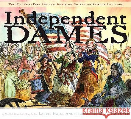 Independent Dames: What You Never Knew about the Women and Girls of the American Revolution Laurie Halse Anderson Matt Faulkner 9780689858086 Simon & Schuster Children's Publishing - książka
