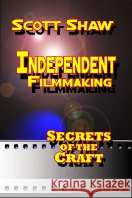 Independent Filmmaking: Secrets of the Craft Scott Shaw 9781877792496 Buddha Rose Publications - książka