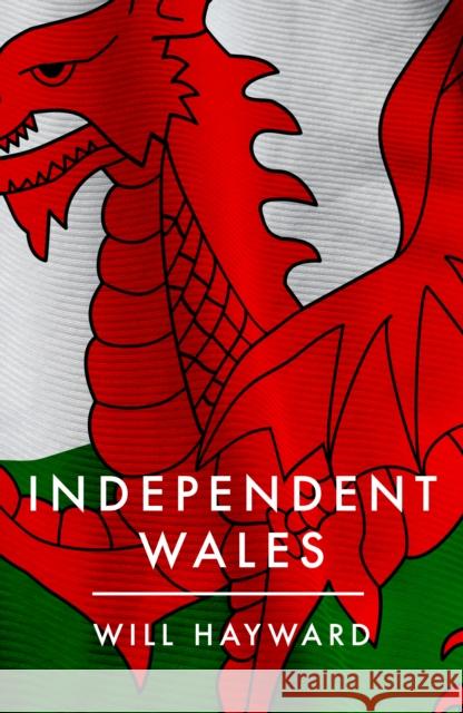 Independent Nation: Should Wales Leave the UK? Will Hayward 9781785907630 Biteback Publishing - książka