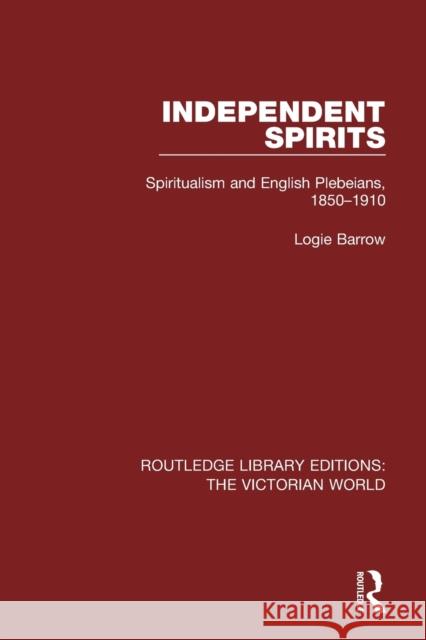 Independent Spirits: Spiritualism and English Plebeians, 1850-1910 Barrow, Logie 9781138638563 Routledge Library Editions: The Victorian Wor - książka