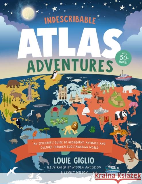 Indescribable Atlas Adventures: An Explorer's Guide to Geography, Animals, and Cultures Through God's Amazing World Louie Giglio 9781400246137 Tommy Nelson - książka