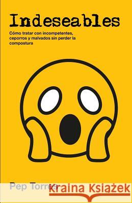 Indeseables: Cómo tratar con incompetentes, ceporros y malvados sin perder la compostura Torres, Pep 9781537349138 Createspace Independent Publishing Platform - książka