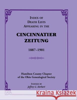 Index of Death Lists Appearing in the Cincinnatier Zeitung, 1887-1901 Jeffrey G. Herbert Hamilton Co Chapter Ohio Geneal Soc 9780788412066 Heritage Books - książka