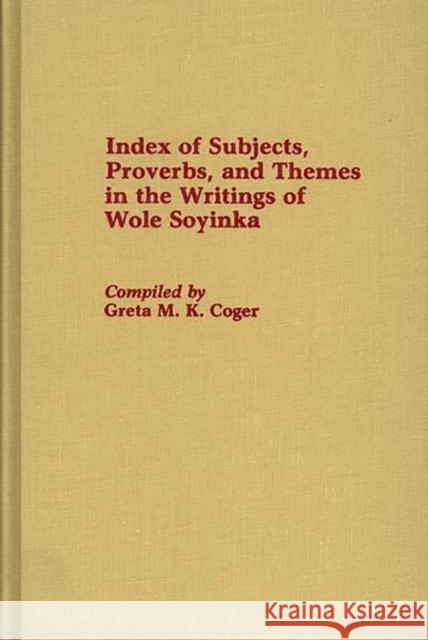 Index of Subjects, Proverbs, and Themes in the Writings of Wole Soyinka Greta M. K. Coger 9780313257124 Greenwood Press - książka