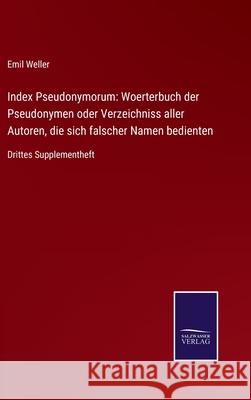 Index Pseudonymorum: Woerterbuch der Pseudonymen oder Verzeichniss aller Autoren, die sich falscher Namen bedienten: Drittes Supplementheft Emil Weller 9783752527773 Salzwasser-Verlag Gmbh - książka