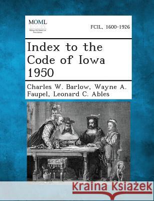 Index to the Code of Iowa 1950 Charles W Barlow, Wayne a Faupel, Leonard C Ables 9781287344933 Gale, Making of Modern Law - książka
