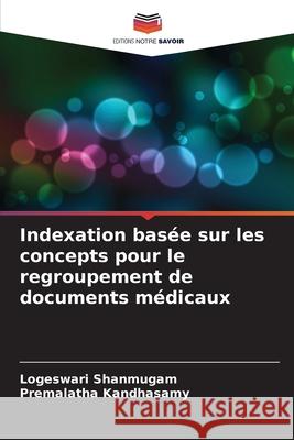 Indexation bas?e sur les concepts pour le regroupement de documents m?dicaux Logeswari Shanmugam Premalatha Kandhasamy 9786207781157 Editions Notre Savoir - książka