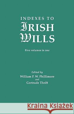 Indexes to Irish Wills William P W Phillimore, Gertrude Thrift 9780806304403 Genealogical Publishing Company - książka