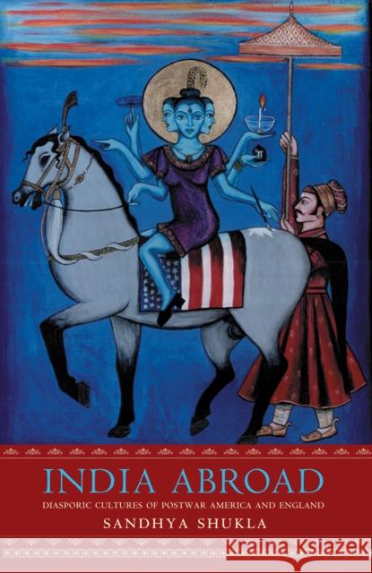 India Abroad: Diasporic Cultures of Postwar America and England Shukla, Sandhya 9780691092676 Princeton University Press - książka