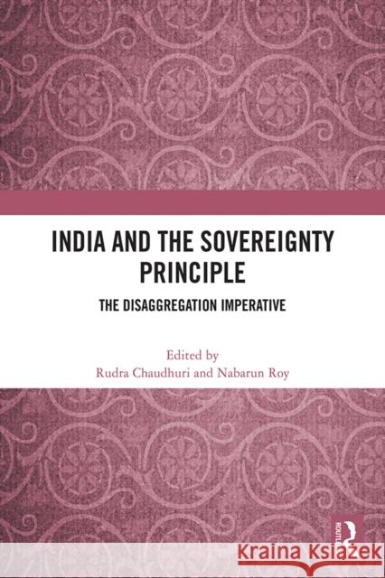 India and the Sovereignty Principle: The Disaggregation Imperative Rudra Chaudhuri Nabarun Roy 9781041036142 Routledge - książka