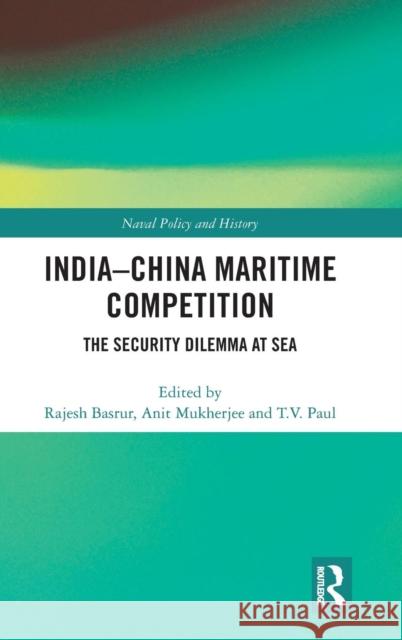 India-China Maritime Competition: The Security Dilemma at Sea Rajesh Manohar Basrur Anit Mukherjee T. V. Paul 9780367001544 Routledge - książka