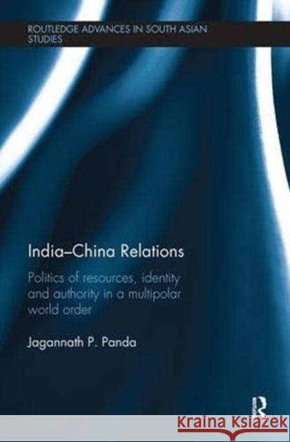 India-China Relations: Politics of Resources, Identity and Authority in a Multipolar World Order Jagannath P. Panda 9781138593015 Routledge - książka