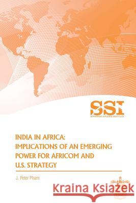 India in Africa: Impllications of an Emerging Power for Africom and U.S. Strategy J. Peter Pham 9781477627563 Createspace - książka