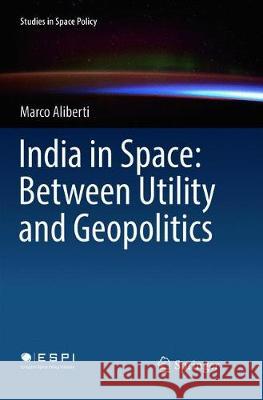 India in Space: Between Utility and Geopolitics Marco Aliberti 9783319890920 Springer - książka