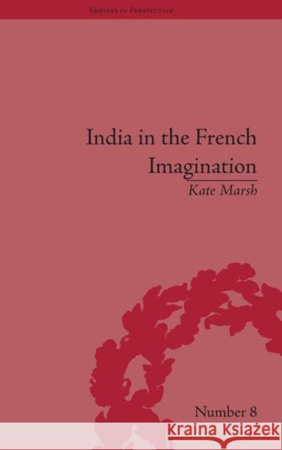 India in the French Imagination: Peripheral Voices, 1754-1815 Kate Marsh   9781851969944 Pickering & Chatto (Publishers) Ltd - książka