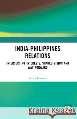 India-Philippines Relations: Intersecting Interests, Shared Vision and Way Forward Reena Marwah 9781032968322 Taylor & Francis Ltd - książka