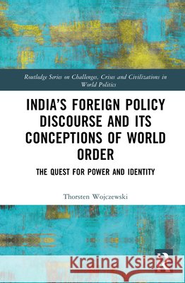 India's Foreign Policy Discourse and Its Conceptions of World Order: The Quest for Power and Identity Thorsten Wojczewski 9781138297180 Routledge - książka