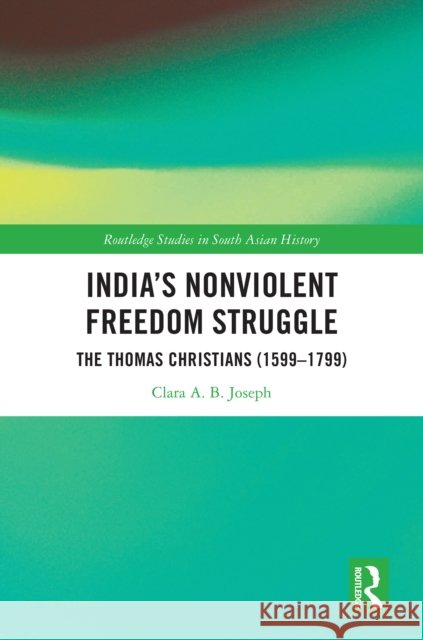India's Nonviolent Freedom Struggle: The Thomas Christians (1599-1799) Clara A. B. Joseph 9781032538679 Routledge - książka