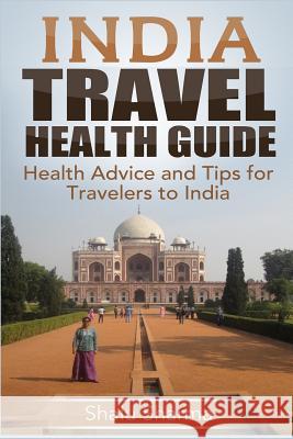 India Travel Health Guide: Health Advice and Tips for Travelers to India Shalu Sharma 9781505380606 Createspace - książka