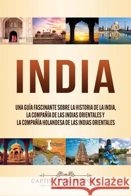 India: Una guía fascinante sobre la historia de la India, la Compañía de las Indias Orientales y la Compañía Holandesa de las History, Captivating 9781647489656 Captivating History - książka