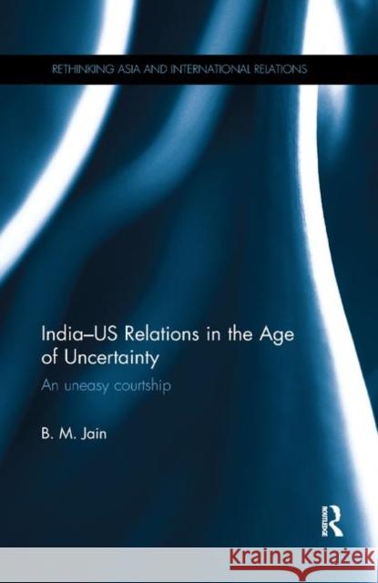 India-Us Relations in the Age of Uncertainty: An Uneasy Courtship B. M. Jain 9780367281397 Routledge - książka