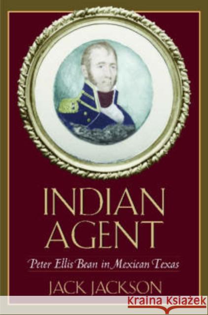 Indian Agent: Peter Ellis Bean in Mexican Texas Jackson, Jack 9781585444441 Texas A&M University Press - książka
