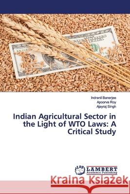 Indian Agricultural Sector in the Light of WTO Laws: A Critical Study Banerjee, Indranil; Roy, Apoorva; Singh, Ajayraj 9786200102935 LAP Lambert Academic Publishing - książka