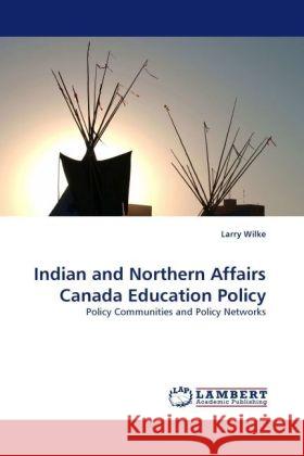 Indian and Northern Affairs Canada Education Policy : Policy Communities and Policy Networks Wilke, Larry 9783838330587 LAP Lambert Academic Publishing - książka