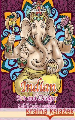 Indian Art and Designs Adult Coloring Book Travel Size: Travel Size Coloring Book for Adults Inspired by India with Henna Designs, Mandalas, Buddhist Art, Lotus Flowers, Paisley Designs, and 20 Inspir Zenmaster Coloring Books 9781539444299 Createspace Independent Publishing Platform - książka