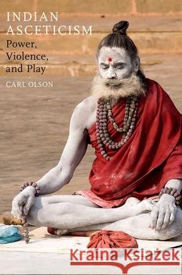 Indian Asceticism: Power, Violence, and Play Carl Olson 9780190225315 Oxford University Press, USA - książka