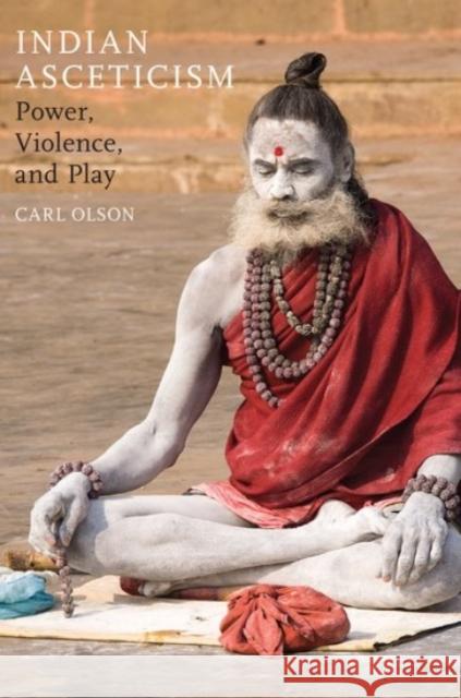 Indian Asceticism: Power, Violence, and Play Olson, Carl 9780190225322 Oxford University Press, USA - książka