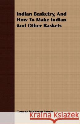 Indian Basketry, and How to Make Indian and Other Baskets James, George Wharton 9781408673423 Addison Press - książka