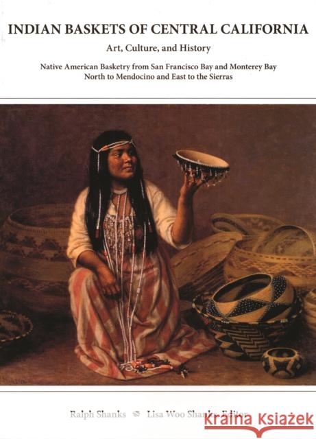 Indian Baskets of Central California: Art, Culture, and History Native American Basketry from San Francisco Bay and Monterey Bay North to Mendocino an Shanks, Ralph 9780930268183 Miwok Archaeological Preserve of Marin - książka