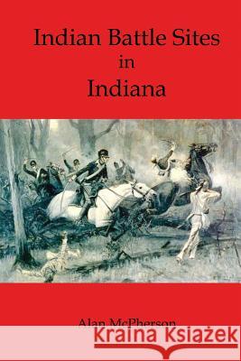 Indian Battle Sites in Indiana Alan McPherson 9781494970710 Createspace - książka