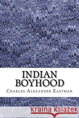 Indian Boyhood: (Charles Alexander Eastman Classics Collection) Alexander Eastman, Charles 9781508919353 Createspace - książka