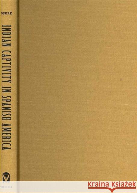 Indian Captivity in Spanish America: Frontier Narratives Operé, Fernando 9780813925868 University of Virginia Press - książka