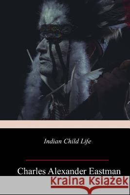 Indian Child Life Charles Alexander Eastman 9781719303552 Createspace Independent Publishing Platform - książka