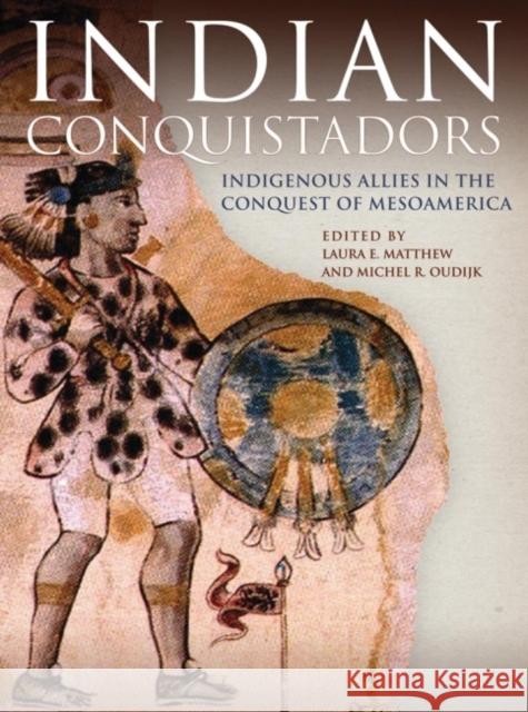 Indian Conquistadors: Indigenous Allies in the Conquest of Mesoamerica Laura E. Matthew Michel R. Oudijk 9780806143255 University of Oklahoma Press - książka