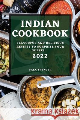 Indian Cookbook 2022: Flavorful and Delicious Recipes to Surprise Your Guests Tala Spencer 9781804508077 Tala Spencer - książka