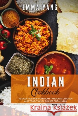 Indian Cookbook: 70 Easy Recipes For Naan Tandoori Chicken And Traditional Dishes From India Yang, Emma 9798746470775 Independently published - książka