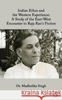 Indian Ethos and Western Encounter in Raja Rao's Fiction Dr Madhulika Singh   9789394920408 Rajmangal Publishers - książka