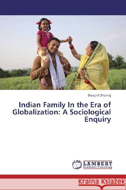 Indian Family In the Era of Globalization: A Sociological Enquiry Dhanraj, Swapnil 9783330005136 LAP Lambert Academic Publishing - książka