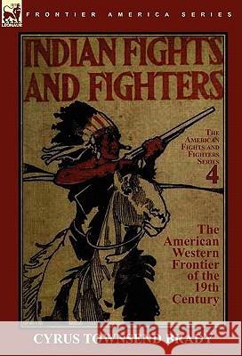 Indian Fights & Fighters of the American Western Frontier of the 19th Century Cyrus Townsend Brady 9780857064110 Leonaur Ltd - książka
