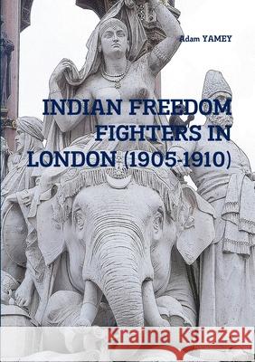 Indian Freedom Fighters in London (1905-1910) Adam Yamey 9780244270711 Lulu.com - książka